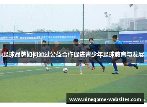 足球品牌如何通过公益合作促进青少年足球教育与发展